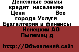 Денежные займы (кредит) населению › Цена ­ 1 500 000 - Все города Услуги » Бухгалтерия и финансы   . Ненецкий АО,Пылемец д.